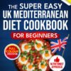 The Super Easy UK Mediterranean Diet CookBook For Beginners FINAL The Super Easy UK Mediterranean Diet CookBook For Beginners FINAL